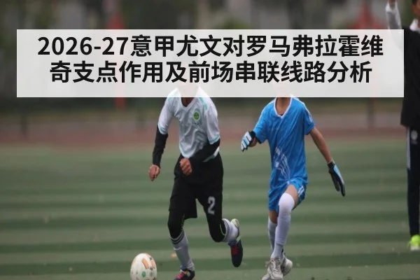 2026-27意甲尤文对罗马弗拉霍维奇支点作用及前场串联线路分析